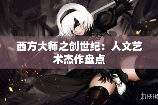 西方大师之创世纪：人文艺术杰作盘点