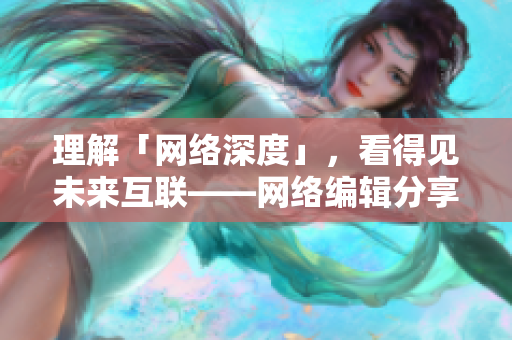 理解「网络深度」，看得见未来互联——网络编辑分享