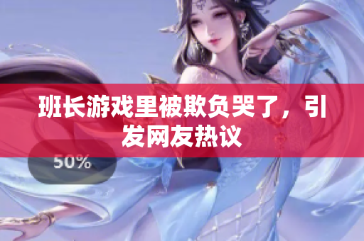 班长游戏里被欺负哭了，引发网友热议