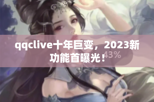 qqclive十年巨变，2023新功能首曝光！