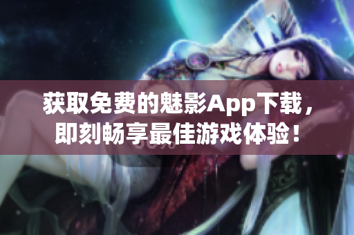 获取免费的魅影App下载，即刻畅享最佳游戏体验！