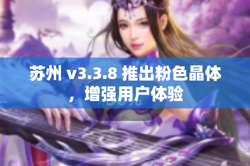 苏州 v3.3.8 推出粉色晶体，增强用户体验