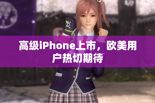 高级iPhone上市，欧美用户热切期待