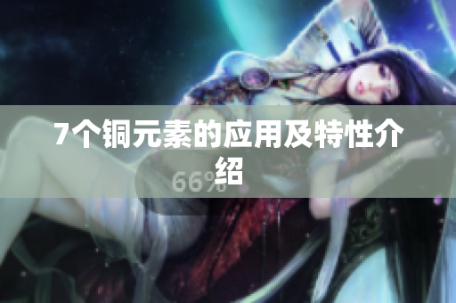 7个铜元素的应用及特性介绍
