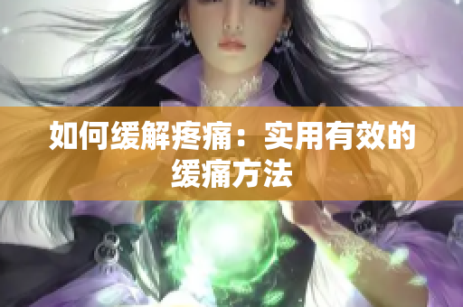 如何缓解疼痛：实用有效的缓痛方法