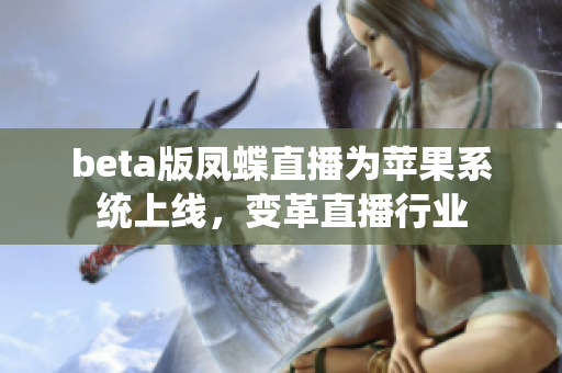 beta版凤蝶直播为苹果系统上线，变革直播行业