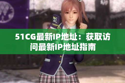 51CG最新IP地址：获取访问最新IP地址指南