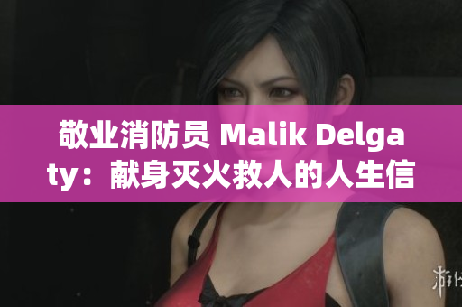 敬业消防员 Malik Delgaty：献身灭火救人的人生信念