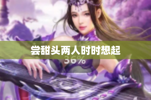 尝甜头两人时时想起