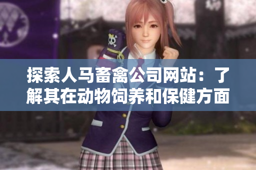 探索人马畜禽公司网站：了解其在动物饲养和保健方面的创新