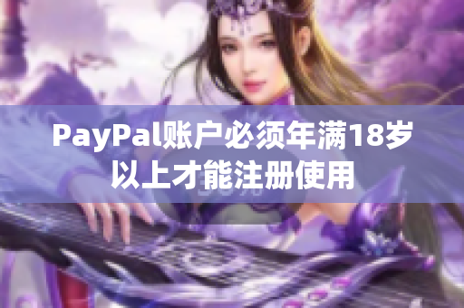 PayPal账户必须年满18岁以上才能注册使用