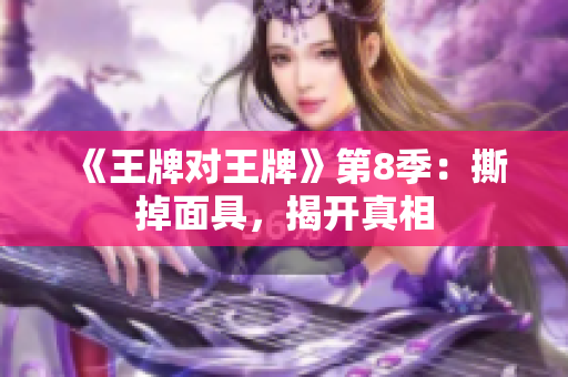 《王牌对王牌》第8季：撕掉面具，揭开真相