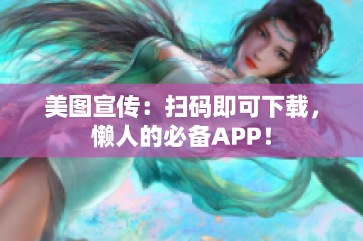 美图宣传：扫码即可下载，懒人的必备APP！