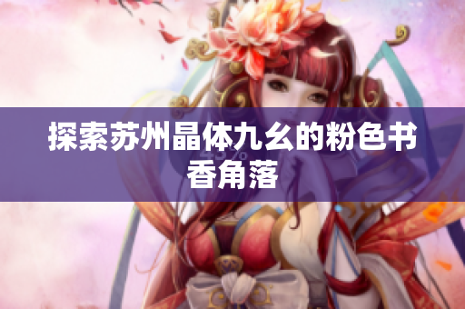 探索苏州晶体九幺的粉色书香角落