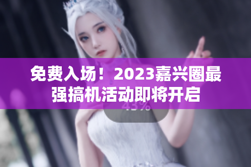免费入场！2023嘉兴圈最强搞机活动即将开启