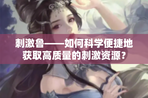 刺激鲁——如何科学便捷地获取高质量的刺激资源？