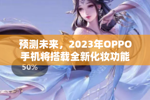 预测未来，2023年OPPO手机将搭载全新化妆功能