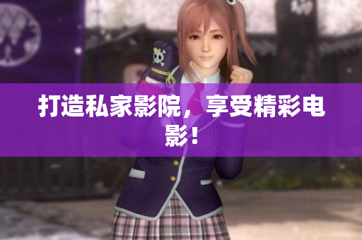 打造私家影院，享受精彩电影！