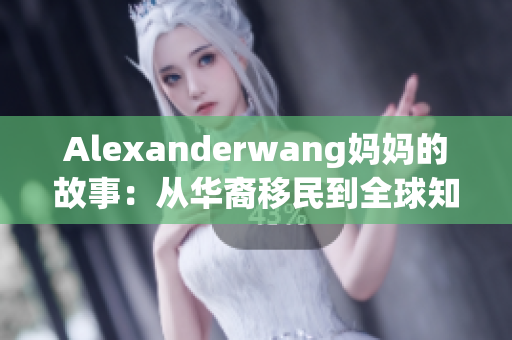 Alexanderwang妈妈的故事：从华裔移民到全球知名设计师