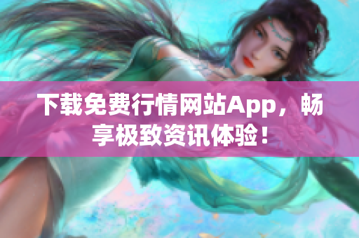 下载免费行情网站App，畅享极致资讯体验！