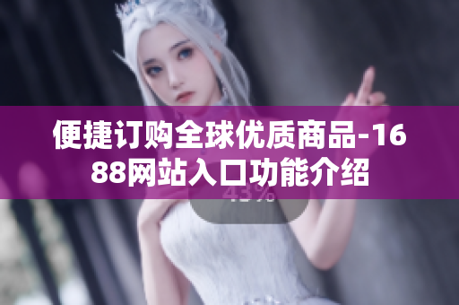 便捷订购全球优质商品-1688网站入口功能介绍