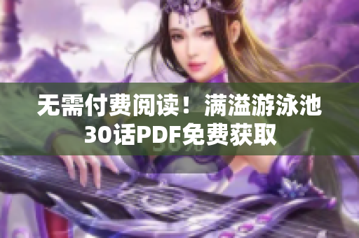 无需付费阅读！满溢游泳池30话PDF免费获取