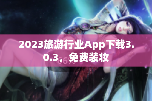 2023旅游行业App下载3.0.3，免费装妆