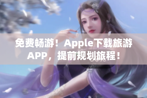 免费畅游！Apple下载旅游APP，提前规划旅程！