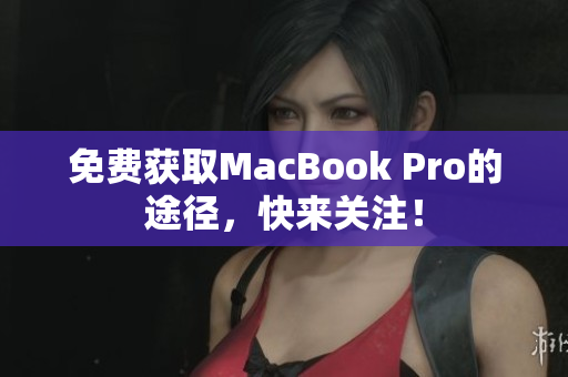 免费获取MacBook Pro的途径，快来关注！