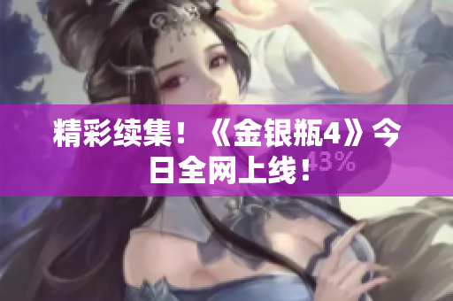 精彩续集！《金银瓶4》今日全网上线！