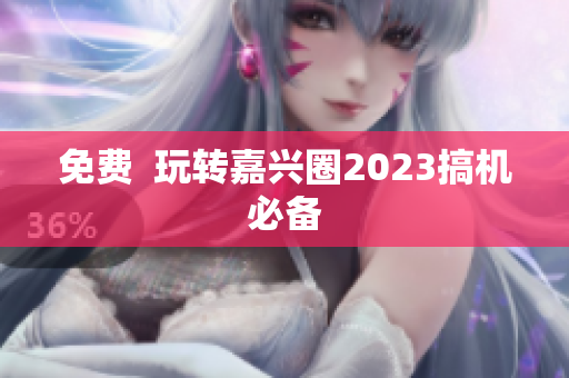免费  玩转嘉兴圈2023搞机必备