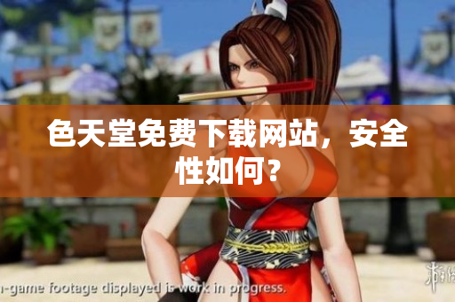 色天堂免费下载网站，安全性如何？