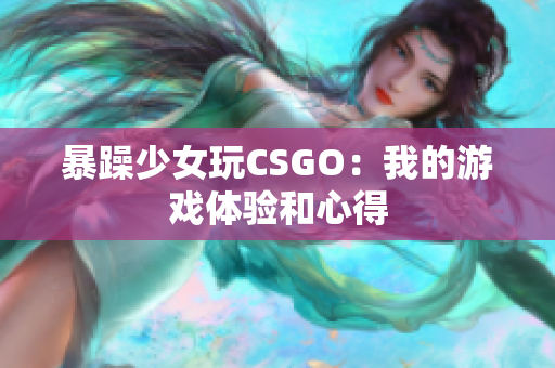 暴躁少女玩CSGO：我的游戏体验和心得