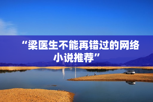 “梁医生不能再错过的网络小说推荐”