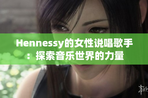 Hennessy的女性说唱歌手：探索音乐世界的力量