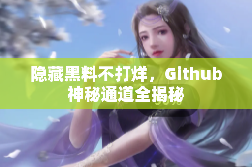 隐藏黑料不打烊，Github神秘通道全揭秘