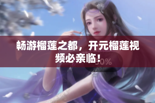 畅游榴莲之都，开元榴莲视频必亲临！