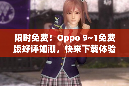限时免费！Oppo 9~1免费版好评如潮，快来下载体验！