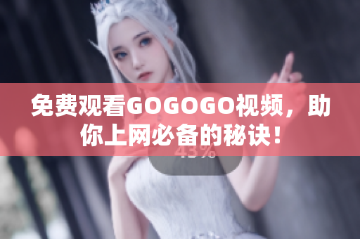免费观看GOGOGO视频，助你上网必备的秘诀！