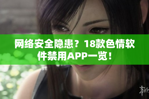 网络安全隐患？18款色情软件禁用APP一览！