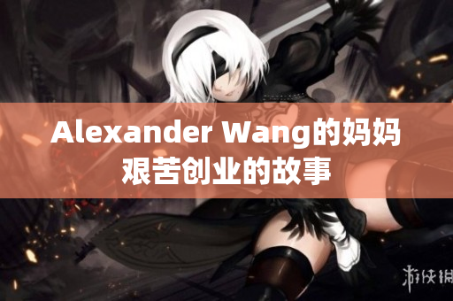 Alexander Wang的妈妈艰苦创业的故事