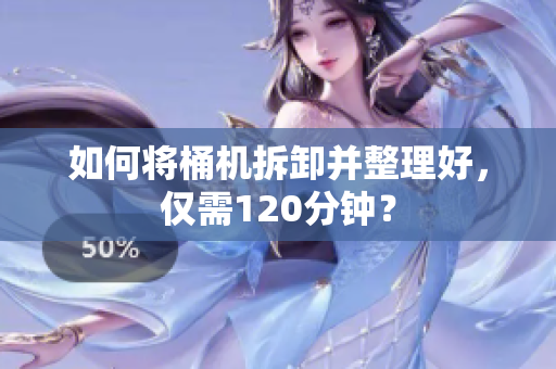 如何将桶机拆卸并整理好，仅需120分钟？