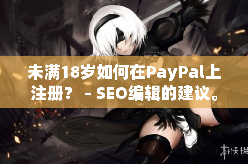 未满18岁如何在PayPal上注册？ - SEO编辑的建议。
