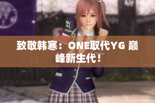致敬韩寒：ONE取代YG 巅峰新生代！