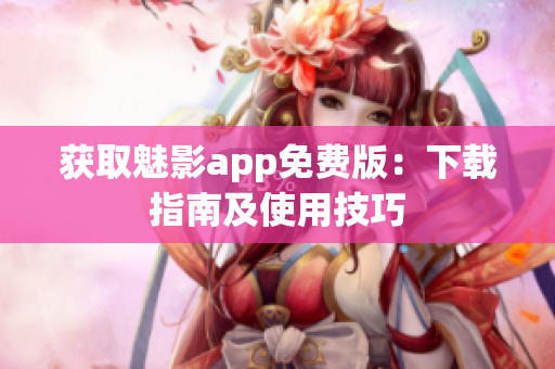 获取魅影app免费版：下载指南及使用技巧