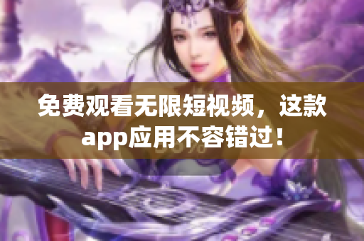 免费观看无限短视频，这款app应用不容错过！