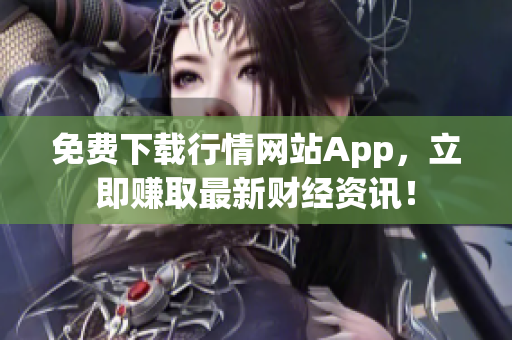 免费下载行情网站App，立即赚取最新财经资讯！