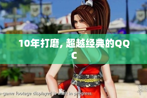 10年打磨, 超越经典的QQC