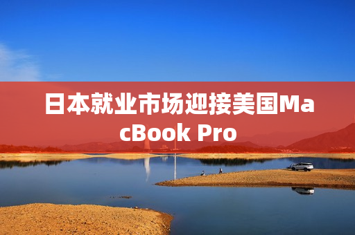日本就业市场迎接美国MacBook Pro
