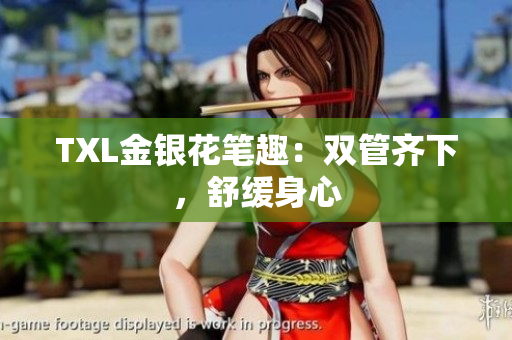 TXL金银花笔趣：双管齐下，舒缓身心